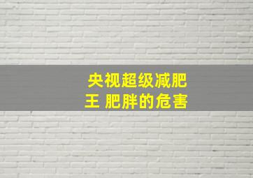 央视超级减肥王 肥胖的危害